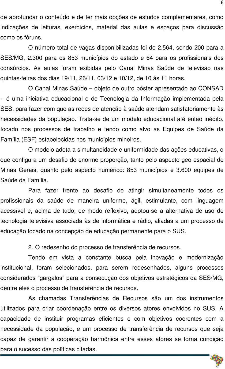 As aulas foram exibidas pelo Canal Minas Saúde de televisão nas quintas-feiras dos dias 19/11, 26/11, 03/12 e 10/12, de 10 às 11 horas.