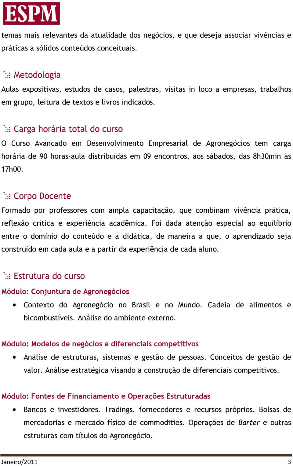 Carga horária total do curso O Curso Avançado em Desenvolvimento Empresarial de Agronegócios tem carga horária de 90 horas-aula distribuídas em 09 encontros, aos sábados, das 8h30min às 17h00.