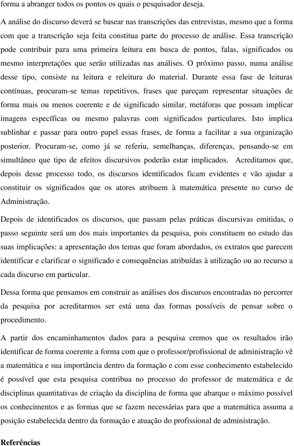 Essa transcrição pode contribuir para uma primeira leitura em busca de pontos, falas, significados ou mesmo interpretações que serão utilizadas nas análises.