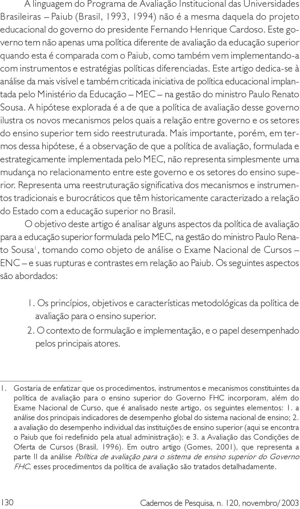 Este governo tem não apenas uma política diferente de avaliação da educação superior quando esta é comparada com o Paiub, como também vem implementando-a com instrumentos e estratégias políticas