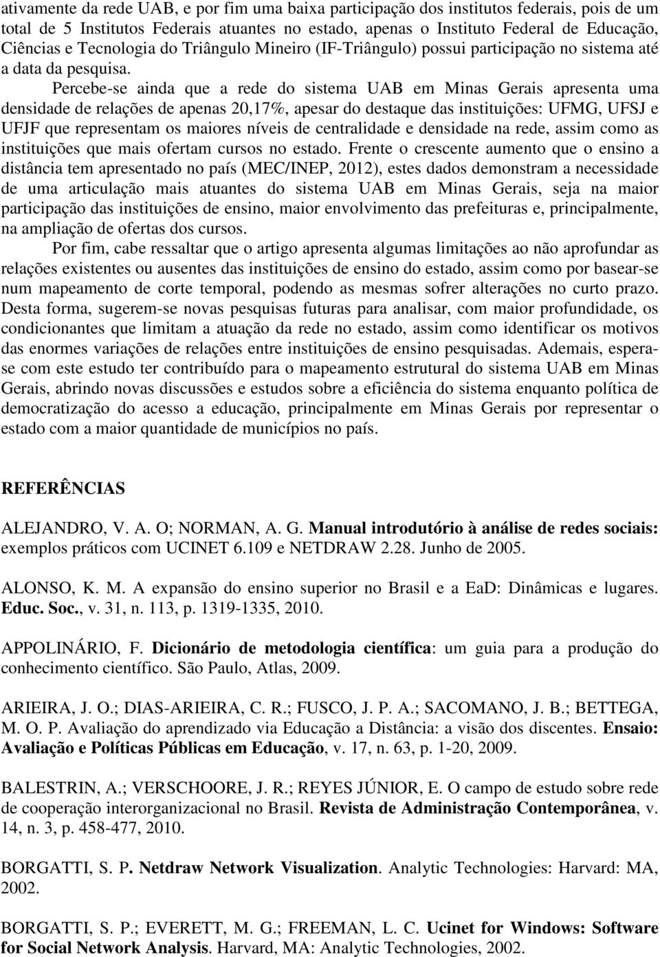 Percebe-se ainda que a rede do sistema UAB em Minas Gerais apresenta uma densidade de relações de apenas 20,17%, apesar do destaque das instituições: UFMG, UFSJ e UFJF que representam os maiores