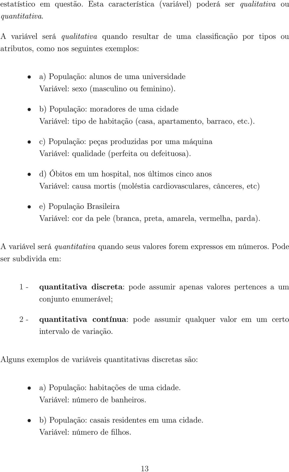 b) População: moradores de uma cidade Variável: tipo de habitação (casa, apartamento, barraco, etc.). c) População: peças produzidas por uma máquina Variável: qualidade (perfeita ou defeituosa).