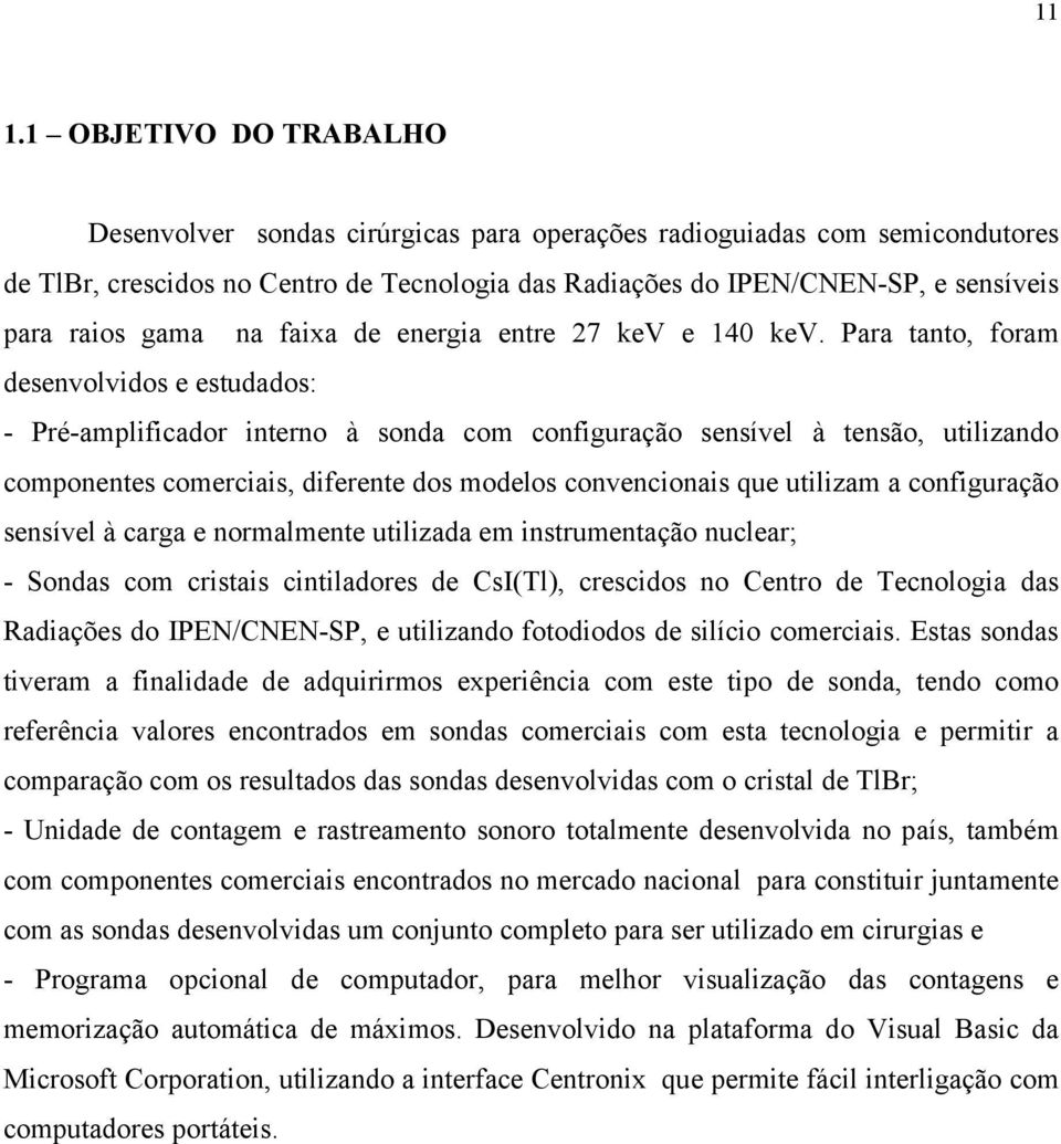 Para tanto, foram desenvolvidos e estudados: - Pré-amplificador interno à sonda com configuração sensível à tensão, utilizando componentes comerciais, diferente dos modelos convencionais que utilizam