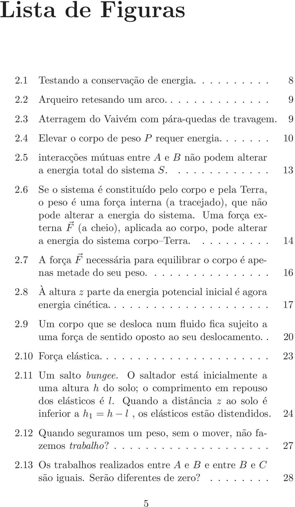 6 Se o sistema é constituído pelo corpo e pela Terra, o peso é uma força interna (a tracejado), que não pode alterar a energia do sistema.