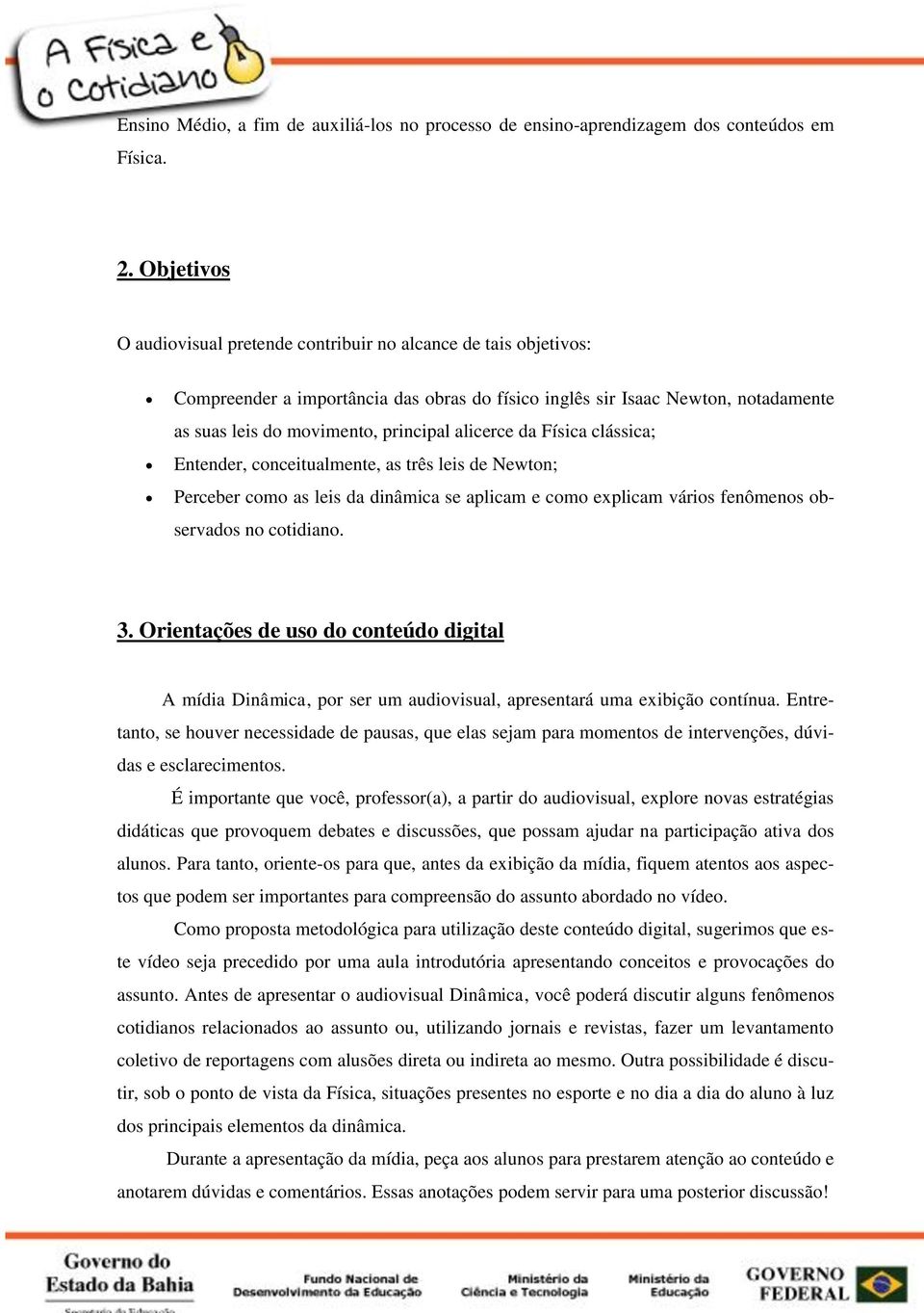 alicerce da Física clássica; Entender, conceitualmente, as três leis de Newton; Perceber como as leis da dinâmica se aplicam e como explicam vários fenômenos observados no cotidiano. 3.