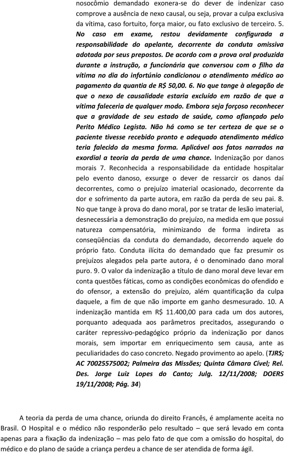 De acordo com a prova oral produzida durante a instrução, a funcionária que conversou com o filho da vítima no dia do infortúnio condicionou o atendimento médico ao pagamento da quantia de R$ 50,00.