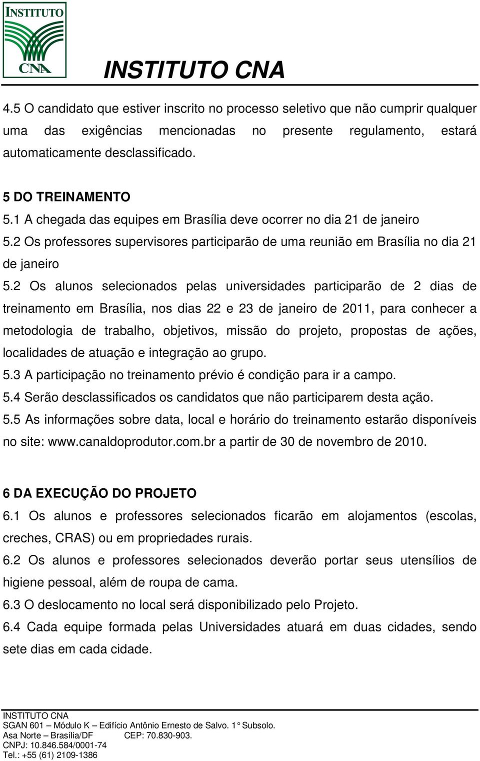 2 Os alunos selecionados pelas universidades participarão de 2 dias de treinamento em Brasília, nos dias 22 e 23 de janeiro de 2011, para conhecer a metodologia de trabalho, objetivos, missão do