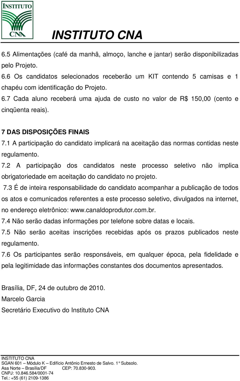 7 DAS DISPOSIÇÕES FINAIS 7.1 A participação do candidato implicará na aceitação das normas contidas neste regulamento. 7.2 A participação dos candidatos neste processo seletivo não implica obrigatoriedade em aceitação do candidato no projeto.