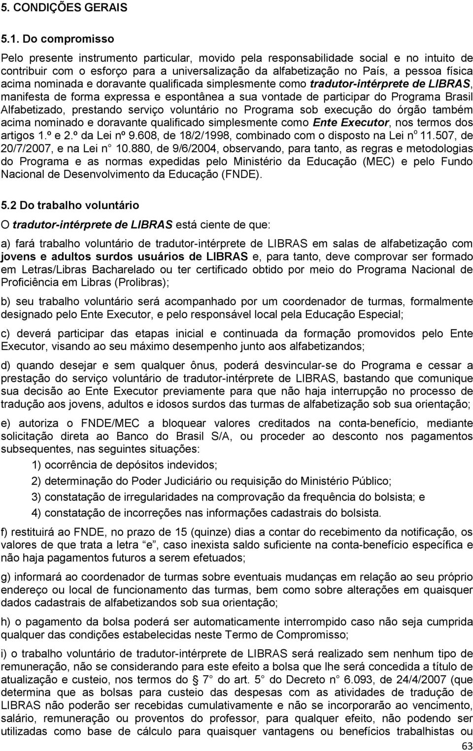 acima nominada e doravante qualificada simplesmente como tradutor-intérprete de LIBRAS, manifesta de forma expressa e espontânea a sua vontade de participar do Programa Brasil Alfabetizado, prestando