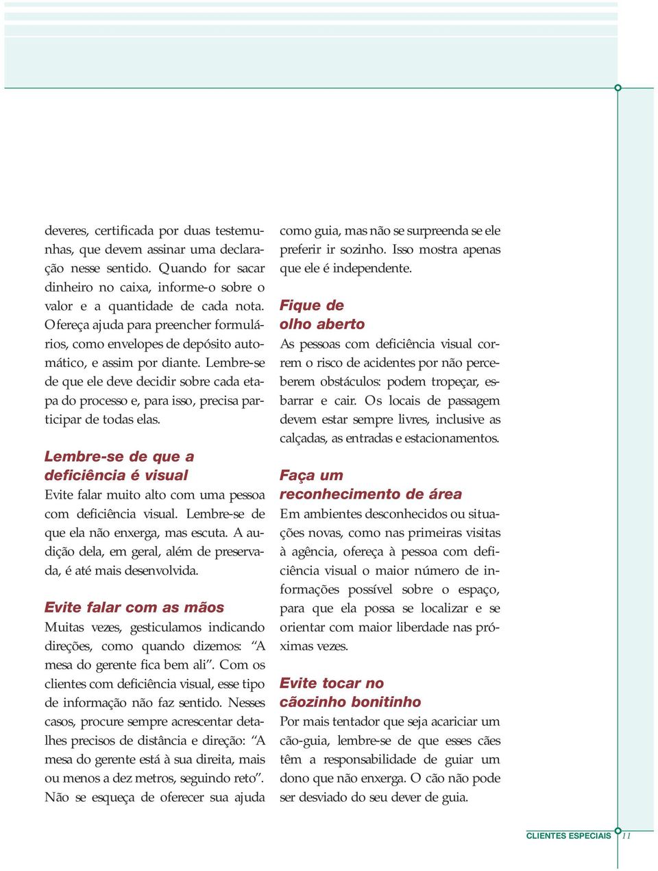 Lembre-se de que ele deve decidir sobre cada etapa do processo e, para isso, precisa participar de todas elas.