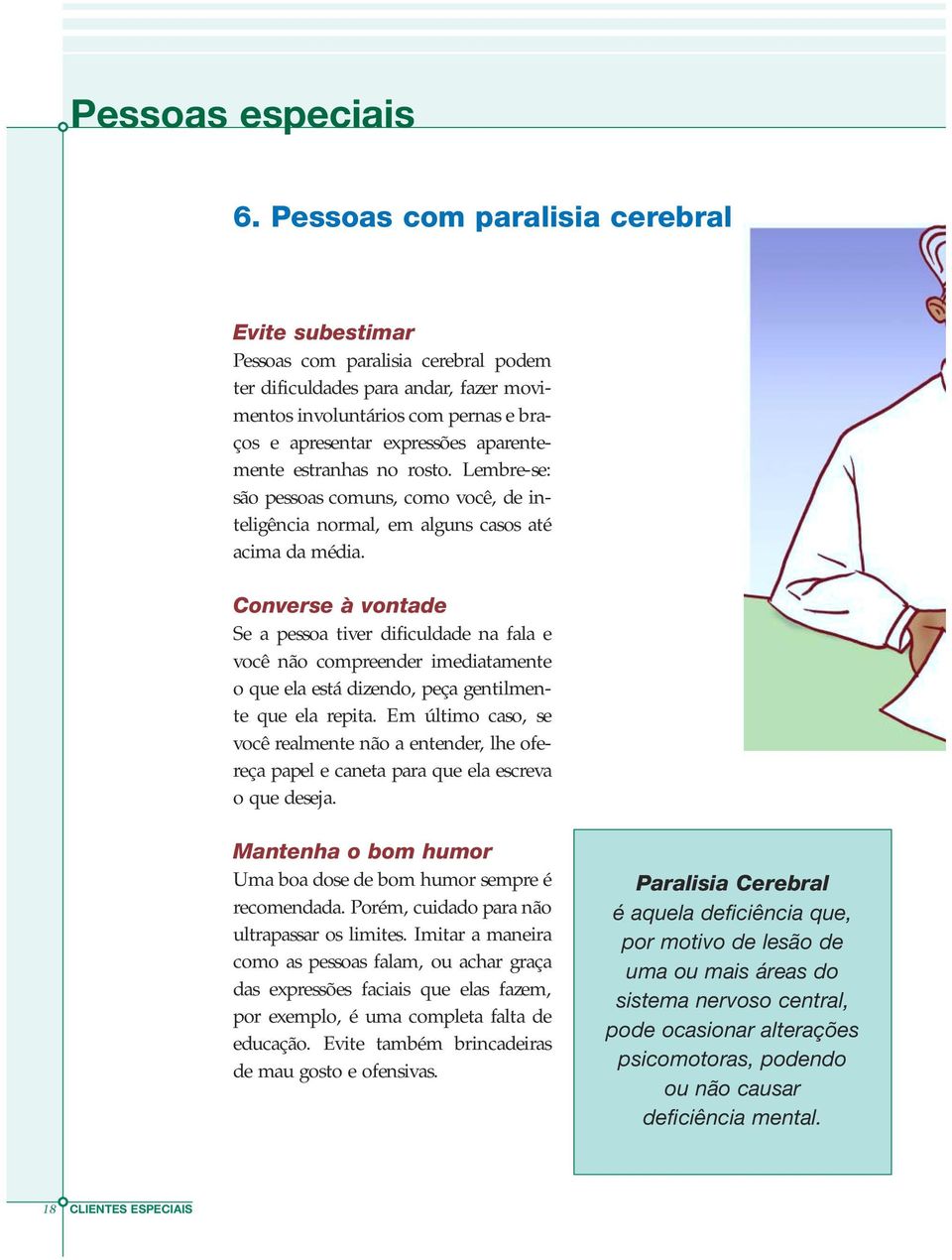 aparentemente estranhas no rosto. Lembre-se: são pessoas comuns, como você, de inteligência normal, em alguns casos até acima da média.