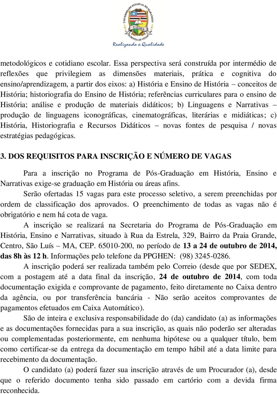 conceitos de História; historiografia do Ensino de História; referências curriculares para o ensino de História; análise e produção de materiais didáticos; b) Linguagens e Narrativas produção de