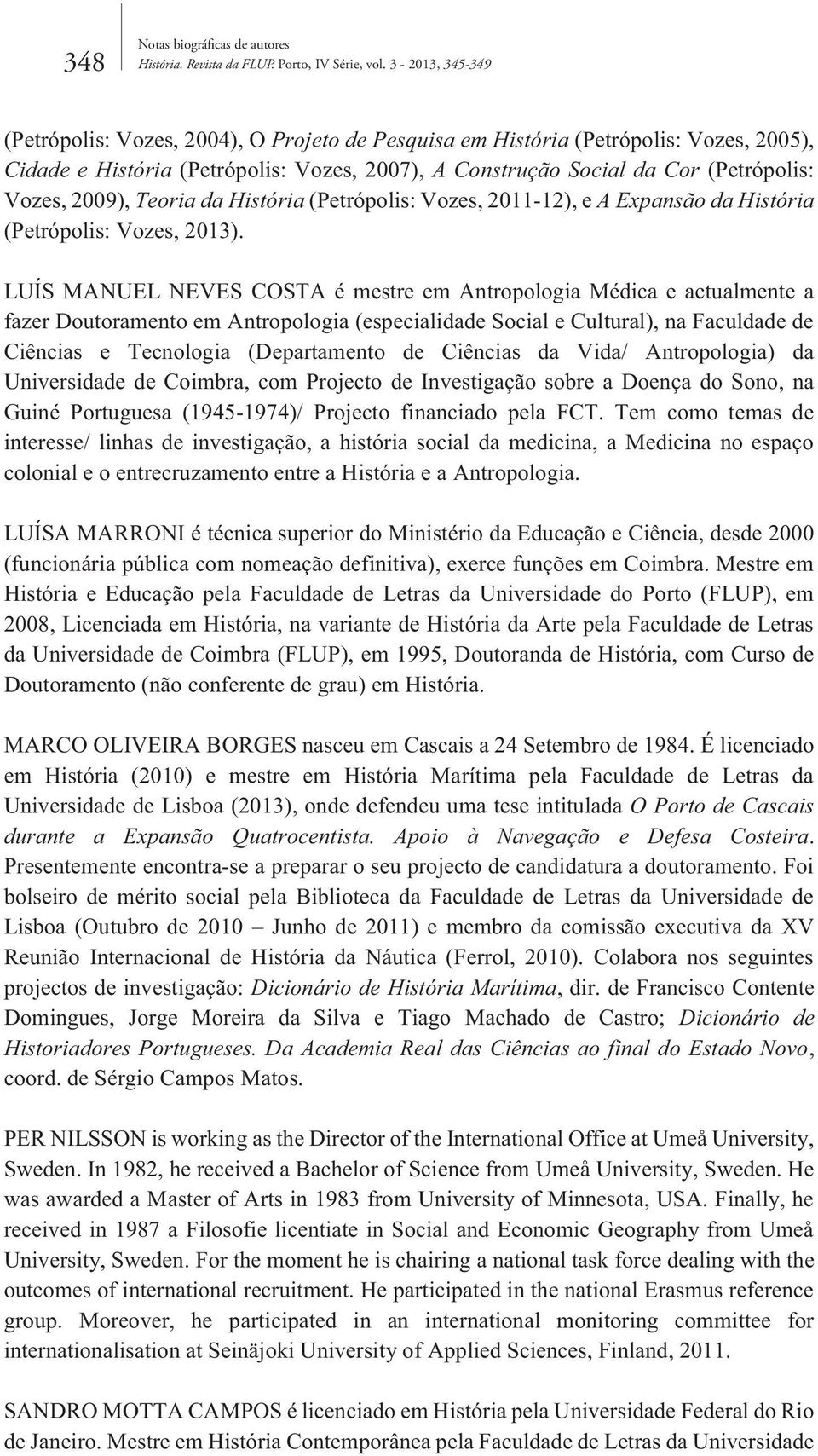 2009), Teoria da História (Petrópolis: Vozes, 2011-12), e A Expansão da História (Petrópolis: Vozes, 2013).