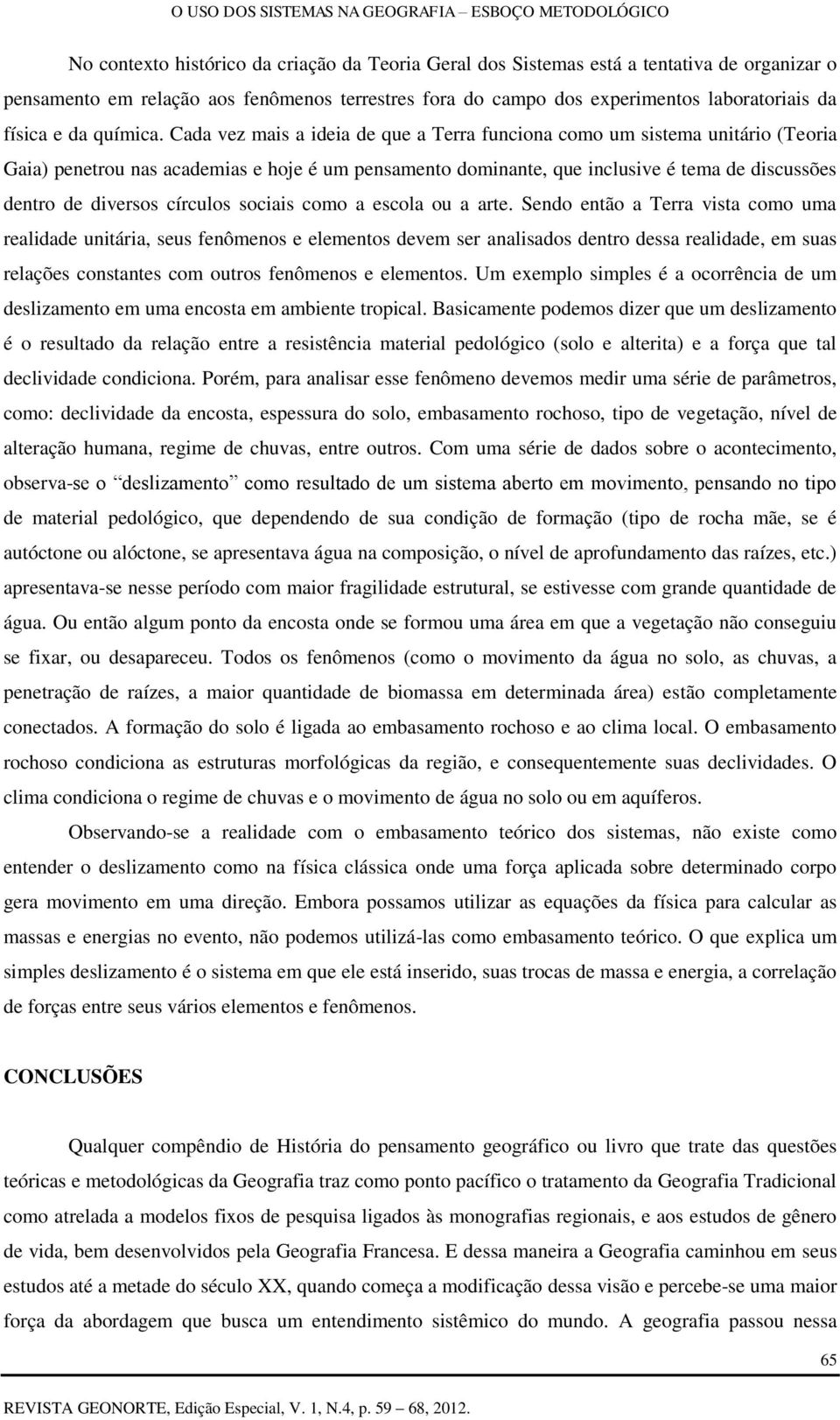 Cada vez mais a ideia de que a Terra funciona como um sistema unitário (Teoria Gaia) penetrou nas academias e hoje é um pensamento dominante, que inclusive é tema de discussões dentro de diversos