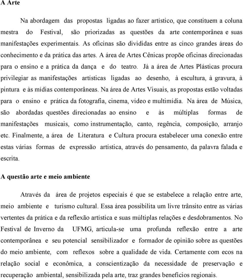 Já a área de Artes Plásticas procura privilegiar as manifestações artísticas ligadas ao desenho, à escultura, à gravura, à pintura e às mídias contemporâneas.