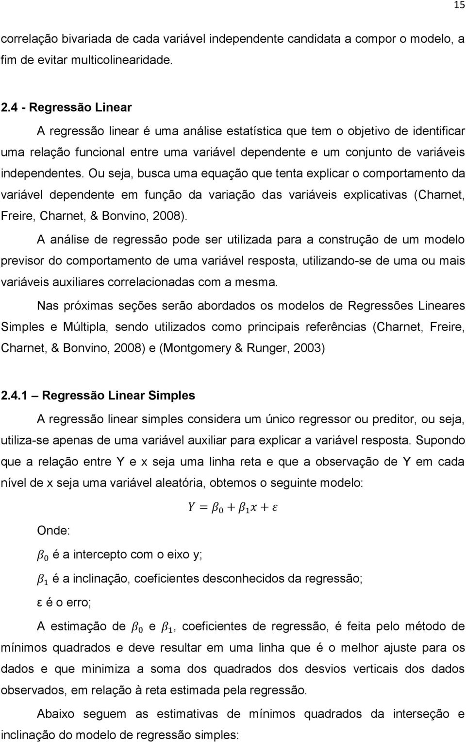 Ou seja, busca uma equação que tenta explicar o comportamento da variável dependente em função da variação das variáveis explicativas (Charnet, Freire, Charnet, & Bonvino, 2008).