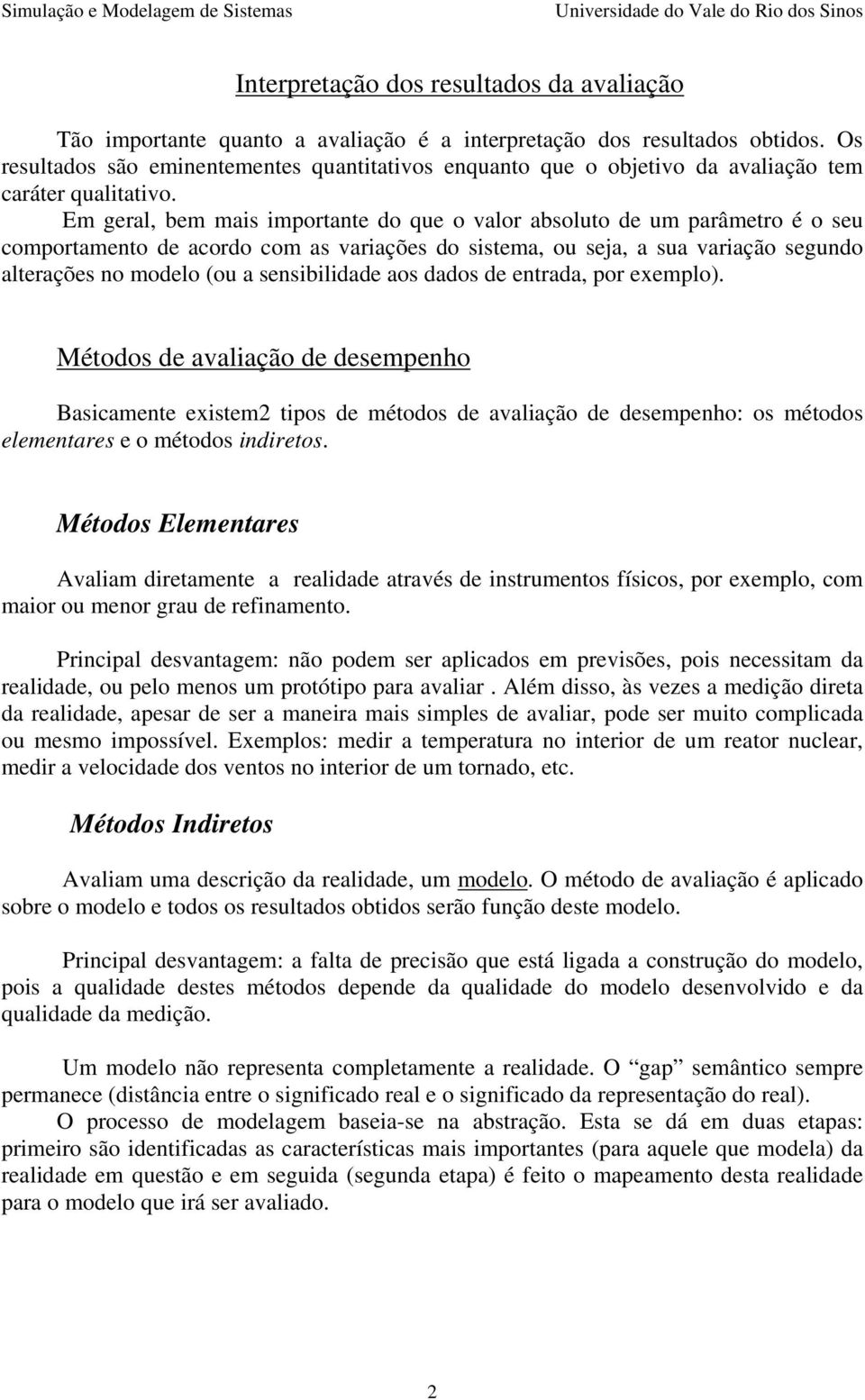 Em geral, bem mais importante do que o valor absoluto de um parâmetro é o seu comportamento de acordo com as variações do sistema, ou seja, a sua variação segundo alterações no modelo (ou a