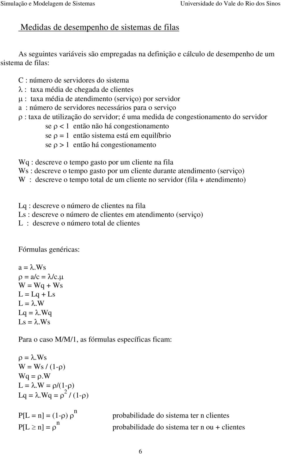 servidor se ρ < 1 então não há congestionamento se ρ = 1 então sistema está em equilíbrio se ρ > 1 então há congestionamento Wq : descreve o tempo gasto por um cliente na fila Ws : descreve o tempo