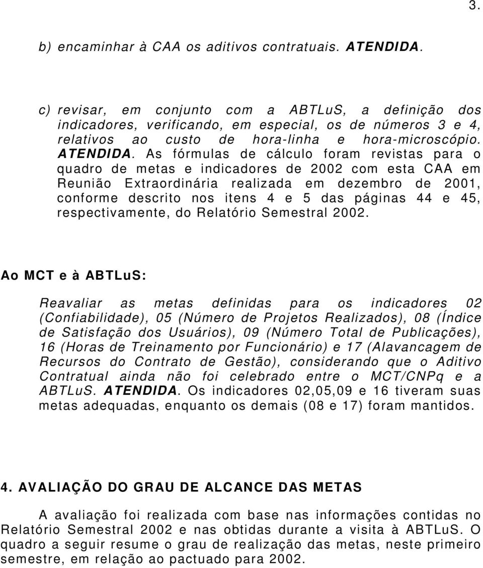 As fórmulas de cálculo foram revistas para o quadro de metas e indicadores de 2002 com esta CAA em Reunião Extraordinária realizada em dezembro de 2001, conforme descrito nos itens 4 e 5 das páginas