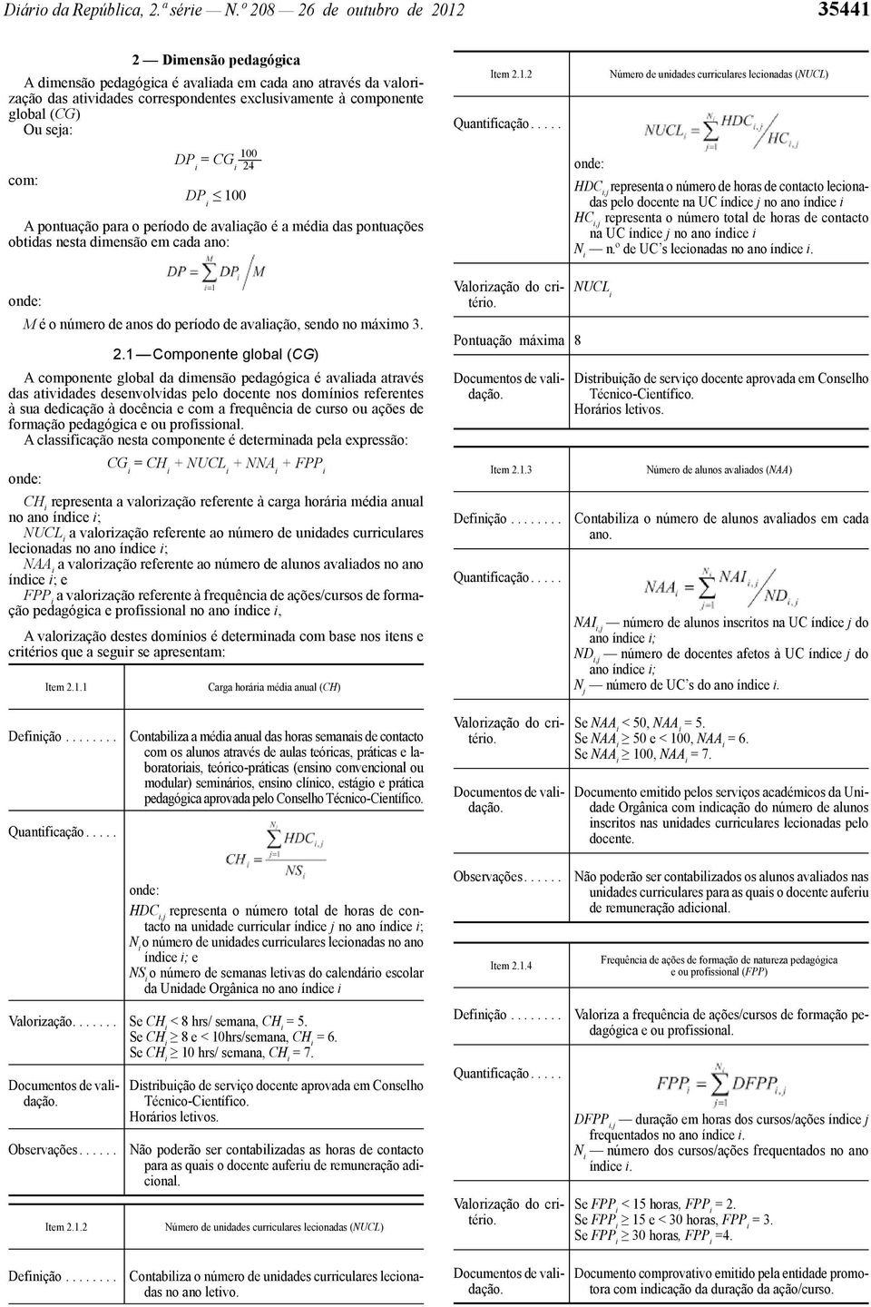 seja: 100 DP i = CG i 24 com: DP i 100 A pontuação para o período de avaliação é a média das pontuações obtidas nesta dimensão em cada ano: Item 2.1.2 Quantificação.