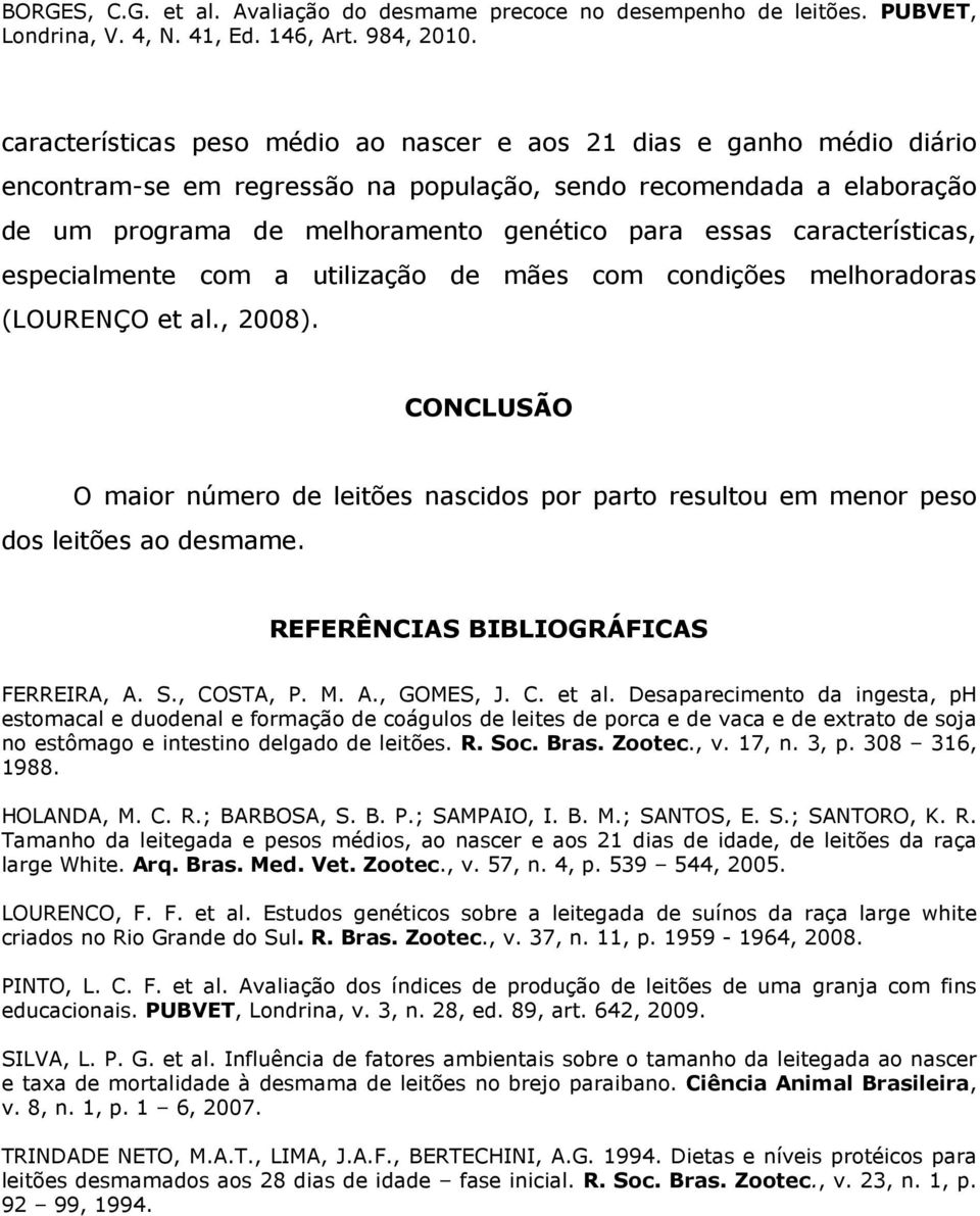 CONCLUSÃO O maior número de leitões nascidos por parto resultou em menor peso dos leitões ao desmame. REFERÊNCIAS BIBLIOGRÁFICAS FERREIRA, A. S., COSTA, P. M. A., GOMES, J. C. et al.