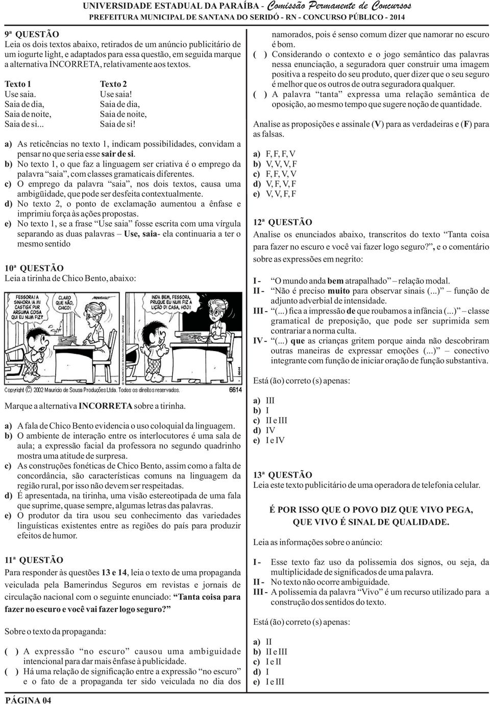 Use saia! Saia de dia, Saia de dia, Saia de noite, Saia de noite, Saia de si... Saia de si! a) As reticências no texto 1, indicam possibilidades, convidam a pensar no que seria esse sair de si.