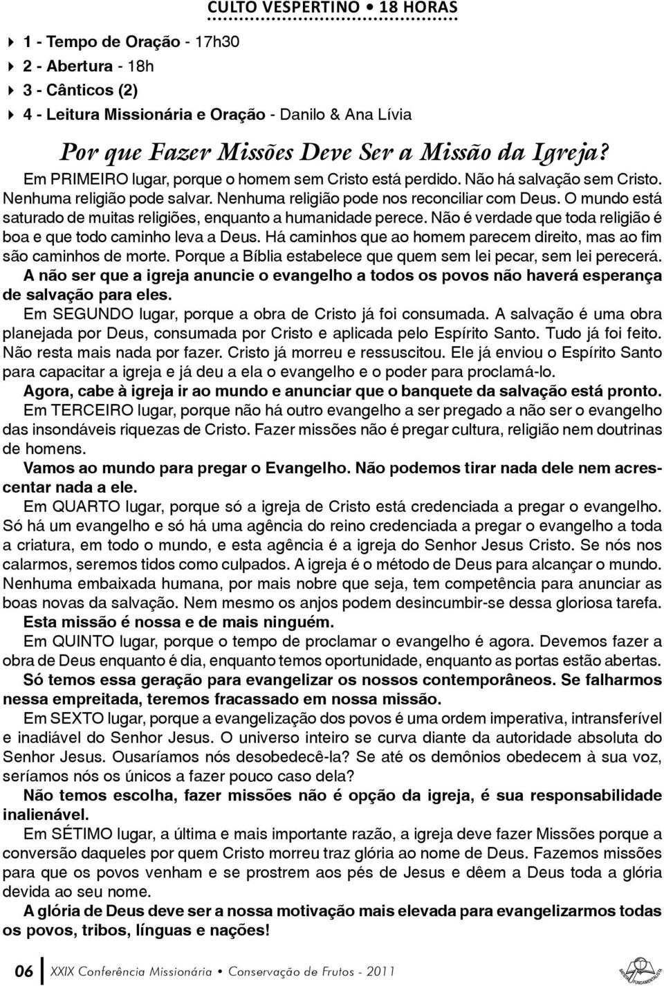 O mundo está saturado de muitas religiões, enquanto a humanidade perece. Não é verdade que toda religião é boa e que todo caminho leva a Deus.