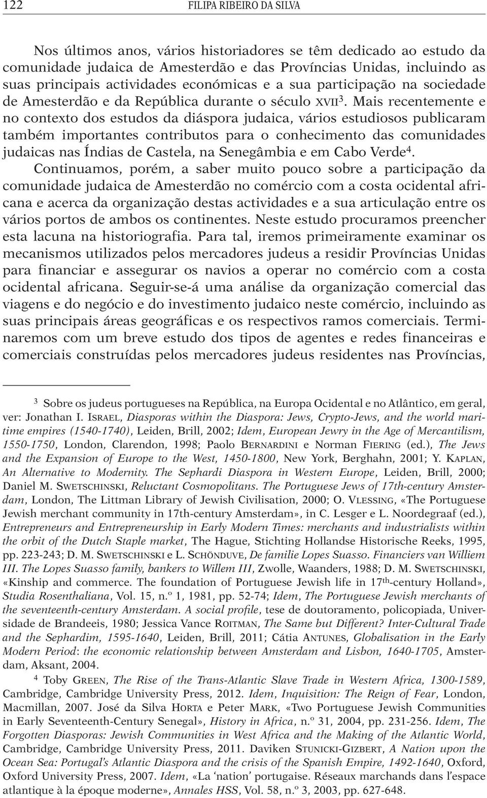 Mais recentemente e no contexto dos estudos da diáspora judaica, vários estudiosos publicaram também importantes contributos para o conhecimento das comunidades judaicas nas Índias de Castela, na