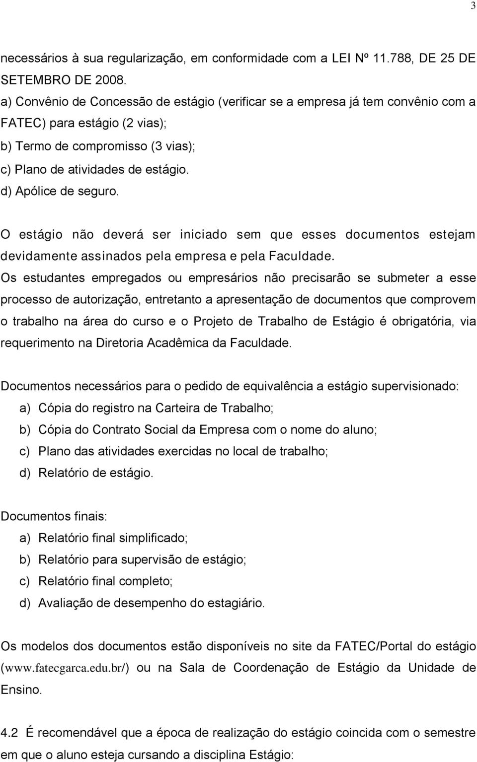 d) Apólice de seguro. O estágio não deverá ser iniciado sem que esses documentos estejam devidamente assinados pela empresa e pela Faculdade.