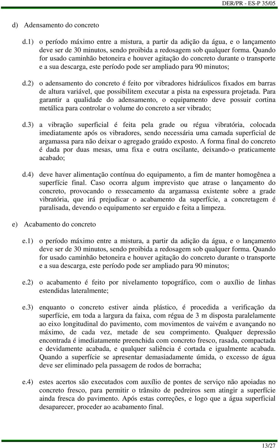 2) o adensamento do concreto é feito por vibradores hidráulicos fixados em barras de altura variável, que possibilitem executar a pista na espessura projetada.