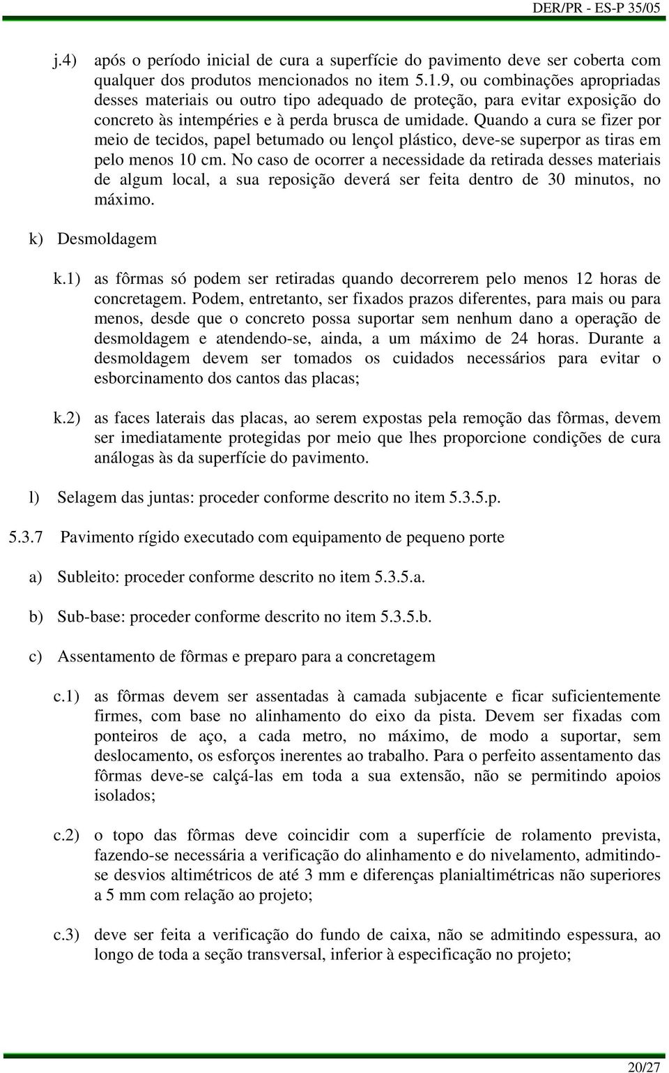 Quando a cura se fizer por meio de tecidos, papel betumado ou lençol plástico, deve-se superpor as tiras em pelo menos 10 cm.