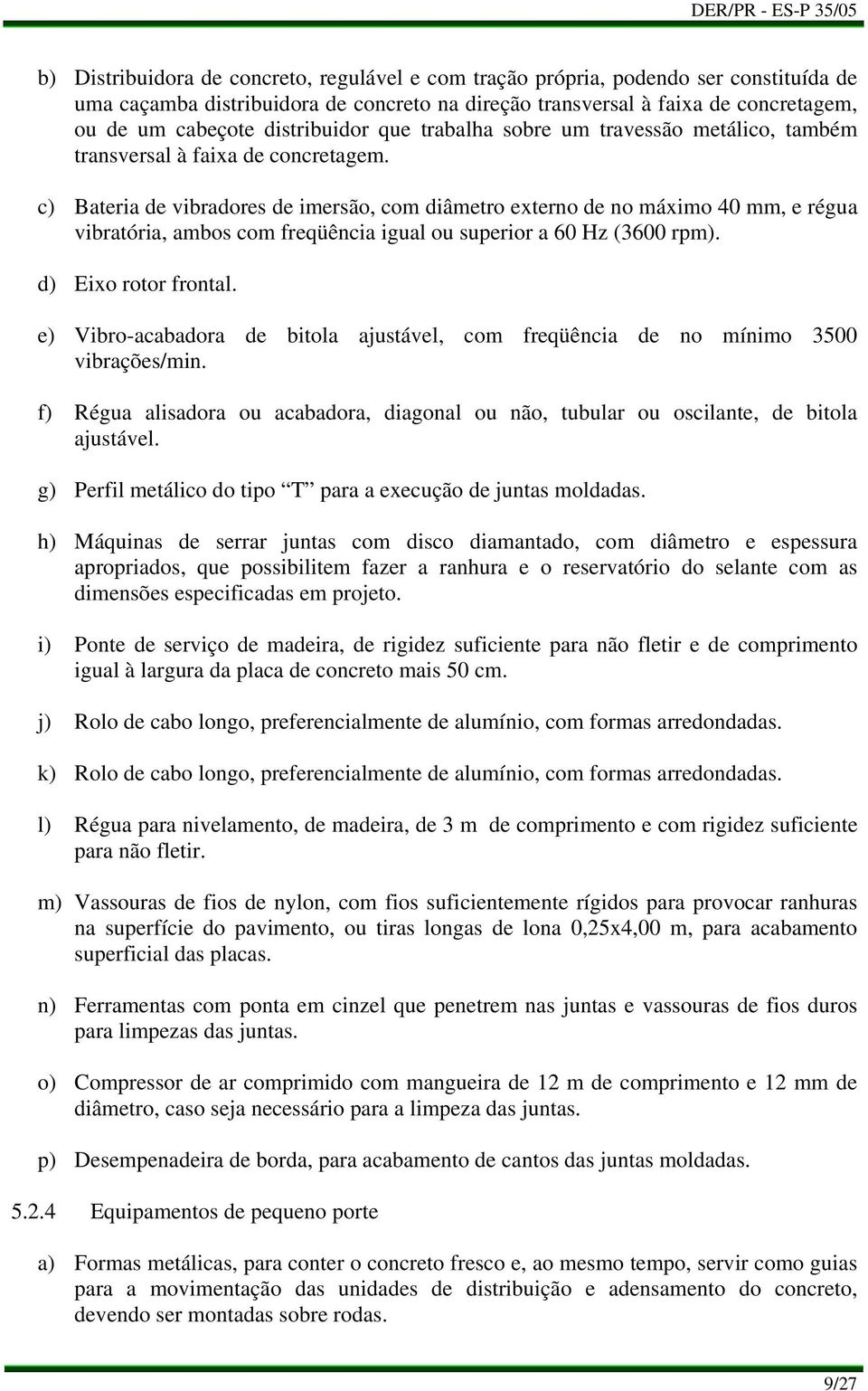 Bateria de vibradores de imersão, com diâmetro externo de no máximo 40 mm, e régua vibratória, ambos com freqüência igual ou superior a 60 Hz (3600 rpm). Eixo rotor frontal.