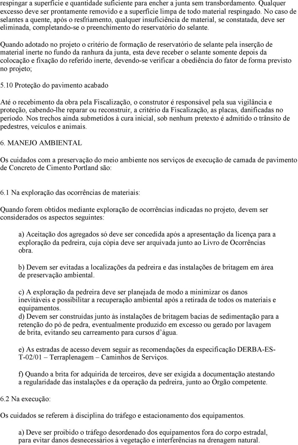 Quando adotado no projeto o critério de formação de reservatório de selante pela inserção de material inerte no fundo da ranhura da junta, esta deve receber o selante somente depois da colocação e