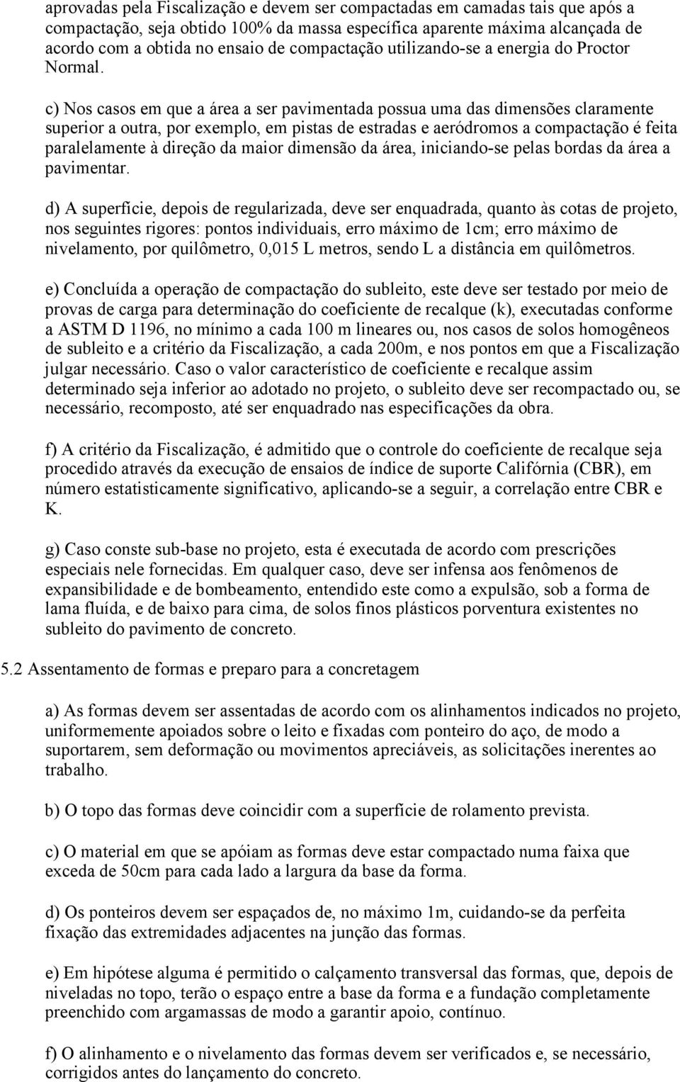 c) Nos casos em que a área a ser pavimentada possua uma das dimensões claramente superior a outra, por exemplo, em pistas de estradas e aeródromos a compactação é feita paralelamente à direção da