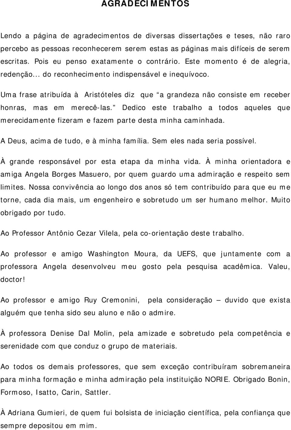 Uma frase atribuída à Aristóteles diz que a grandeza não consiste em receber honras, mas em merecê-las.