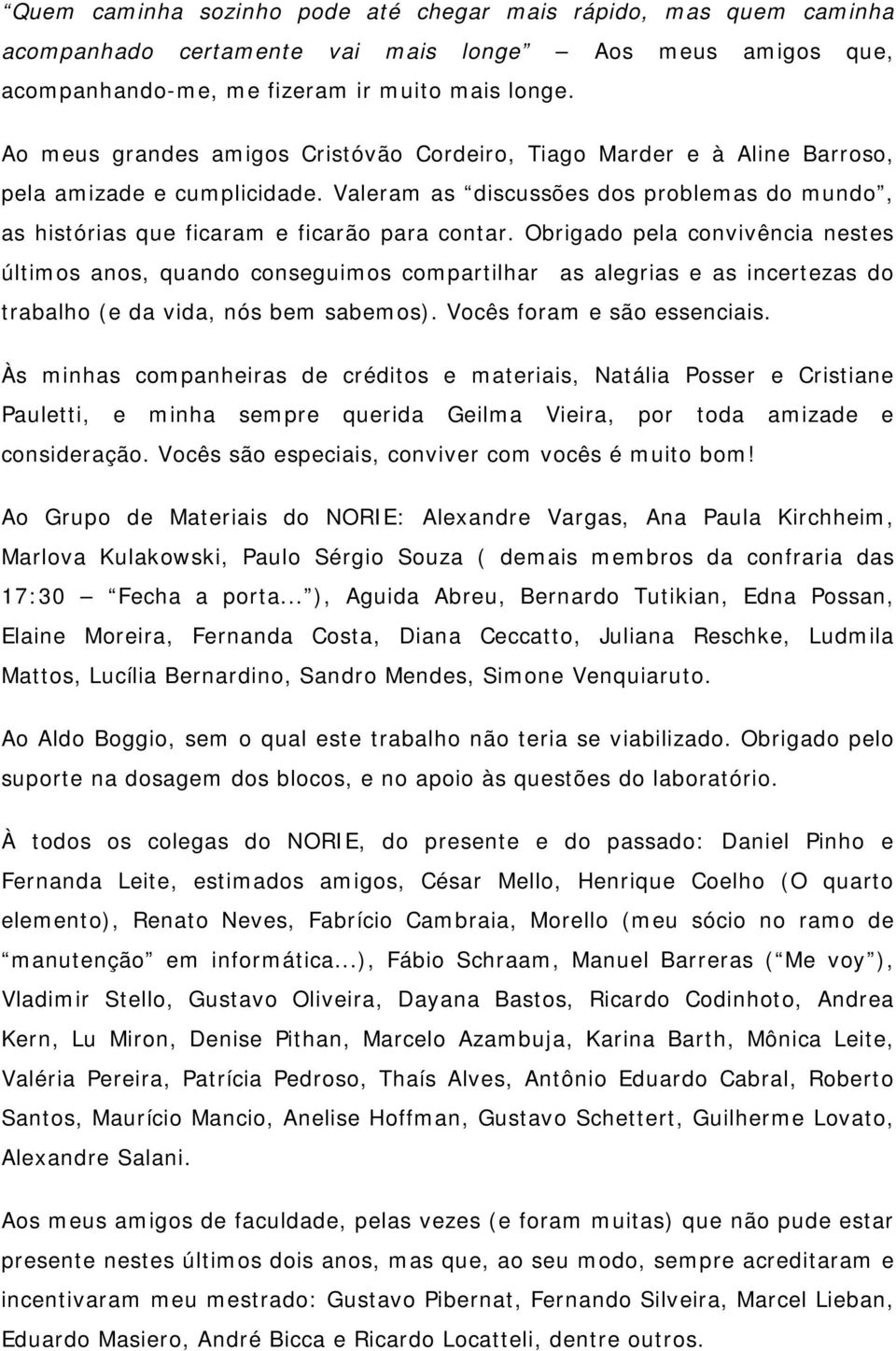 Obrigado pela convivência nestes últimos anos, quando conseguimos compartilhar as alegrias e as incertezas do trabalho (e da vida, nós bem sabemos). Vocês foram e são essenciais.