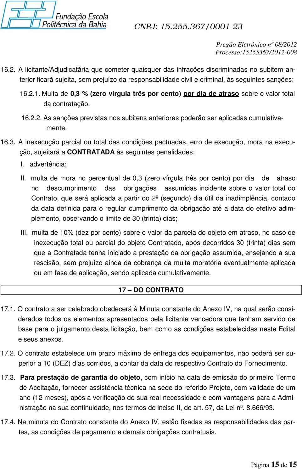 A inexecução parcial ou total das condições pactuadas, erro de execução, mora na execução, sujeitará a CONTRATADA às seguintes penalidades: I. advertência; II.