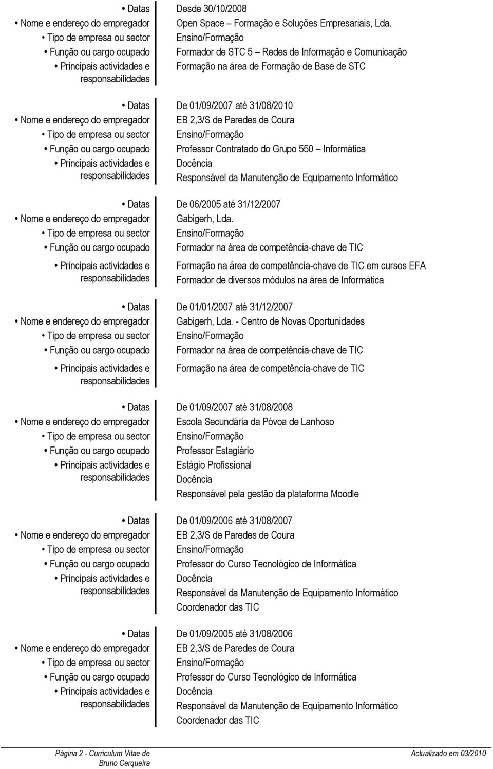 ocupado Professor Contratado do Grupo 550 Informática Responsável da Manutenção de Equipamento Informático Datas De 06/2005 até 31/12/2007 Nome e endereço do empregador Gabigerh, Lda.