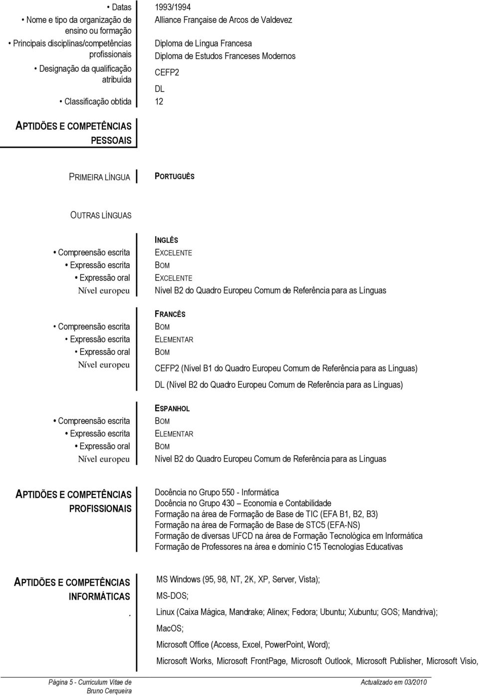 EXCELENTE EXCELENTE Nível B2 do Quadro Europeu Comum de Referência para as Línguas Compreensão escrita Expressão escrita Expressão oral Nível europeu FRANCÊS ELEMENTAR CEFP2 (Nível B1 do Quadro