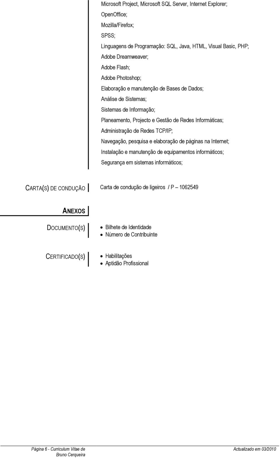 Redes TCP/IP; Navegação, pesquisa e elaboração de páginas na Internet; Instalação e manutenção de equipamentos informáticos; Segurança em sistemas informáticos; CARTA(S) DE CONDUÇÃO