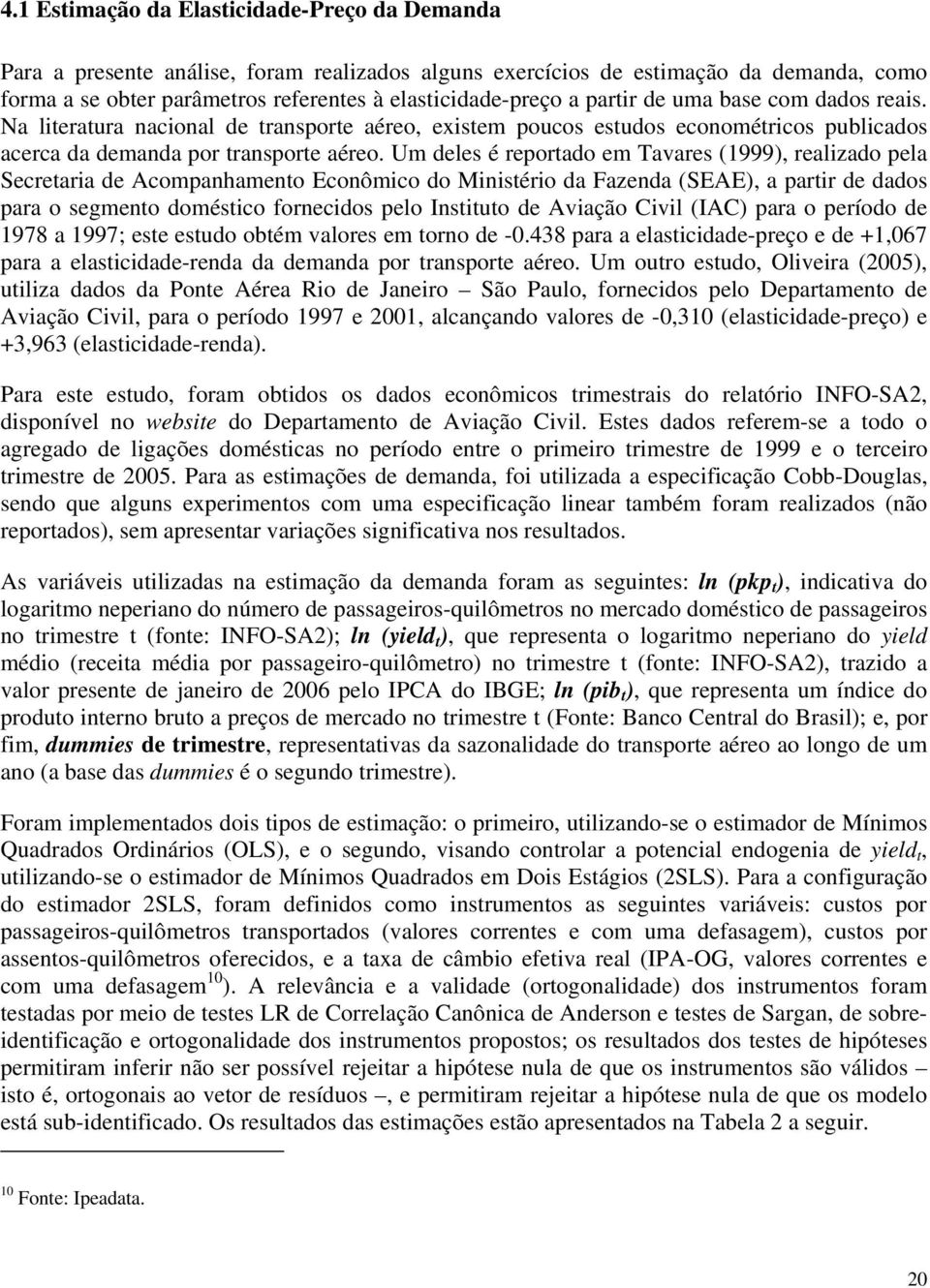 Um deles é reportado em Tavares (1999), realizado pela Secretaria de Acompanhamento Econômico do Ministério da Fazenda (SEAE), a partir de dados para o segmento doméstico fornecidos pelo Instituto de