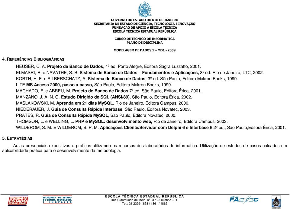 LITE MS Access 2000, passo a passo, São Paulo, Editora Makron Books, 1999. MACHADO, F. e ABREU, M. Projeto de Banco de Dados 7º ed, São Paulo, Editora Érica, 2001. MANZANO, J. A. N. G.