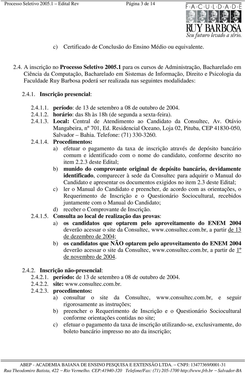 modalidades: 2.4.1. Inscrição presencial: 2.4.1.1. período: de 13 de setembro a 08 de outubro de 2004. 2.4.1.2. horário: das 8h às 18h (de segunda a sexta-feira). 2.4.1.3. Local: Central de Atendimento ao Candidato da Consultec, Av.