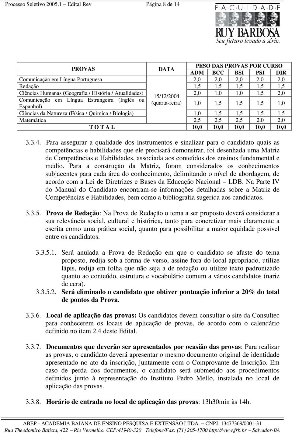 História / Atualidades) 2,0 1,0 1,0 1,5 2,0 15/12/2004 Comunicação em Língua Estrangeira (Inglês ou (quarta-feira) 1,0 1,5 1,5 1,5 1,0 Espanhol) Ciências da Natureza (Física / Química / Biologia) 1,0