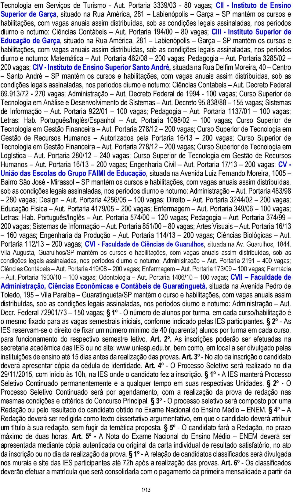 Portaria 194/00 80 vagas; CIII - Instituto Superior de Educação de Garça, situado na Rua América, 281 Labienópolis Garça SP mantém os cursos e diurno e noturno: Matemática Aut.