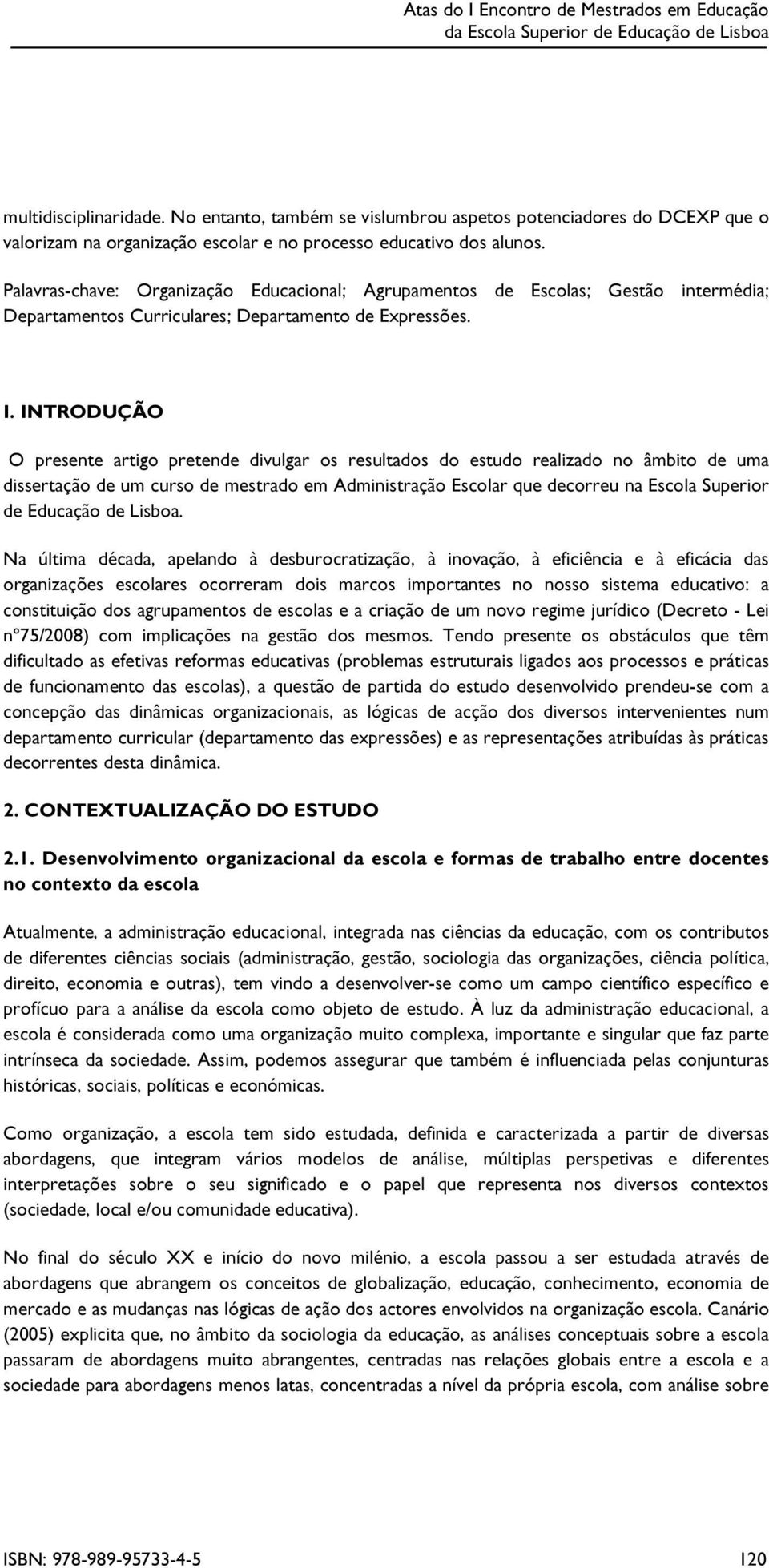 I N T ROD UÇ Ã O O presente artig o pretende div ulg ar os resultados do estudo realiz ado no â mbito de uma dissertação de um curso de mestrado em Administração Escolar q ue decorreu na Escola