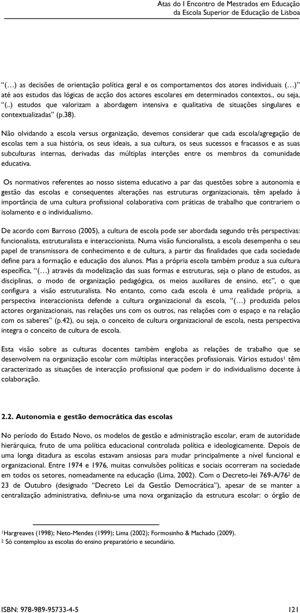 Não olv idando a escola v ersus org aniz ação, dev emos considerar q ue cada escola/ ag reg ação de escolas tem a sua h istó ria, os seus ideais, a sua cultura, os seus sucessos e f racassos e as