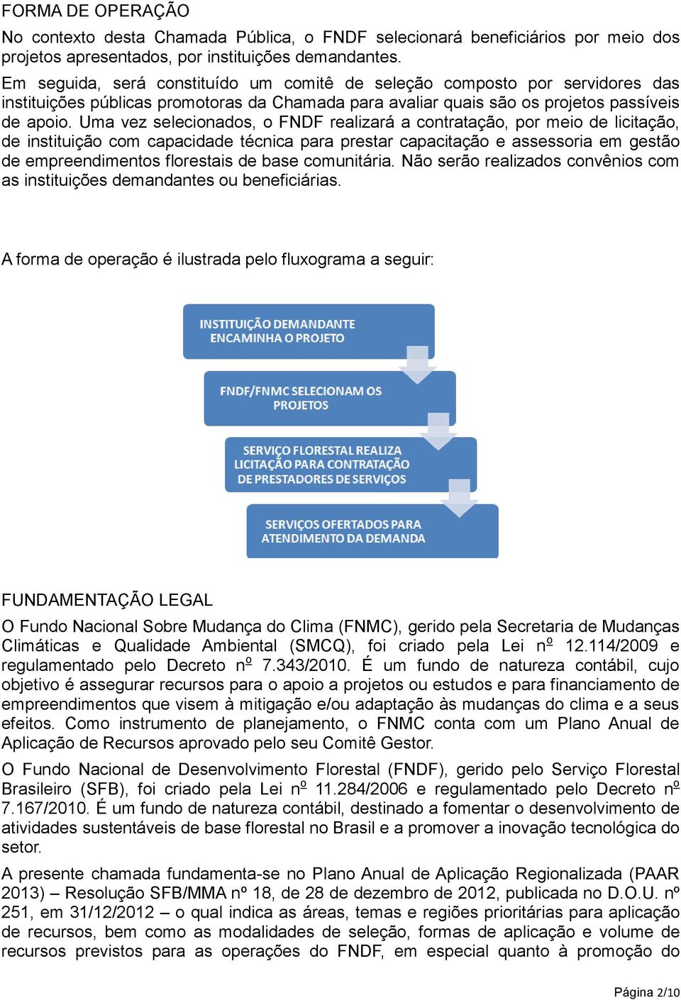 Uma vez selecionados, o FNDF realizará a contratação, por meio de licitação, de instituição com capacidade técnica para prestar capacitação e assessoria em gestão de empreendimentos florestais de