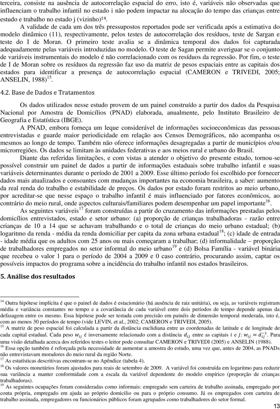 A validade de cada um dos três pressupostos reportados pode ser verificada após a estimativa do modelo dinâmico (11), respectivamente, pelos testes de autocorrelação dos resíduos, teste de Sargan e