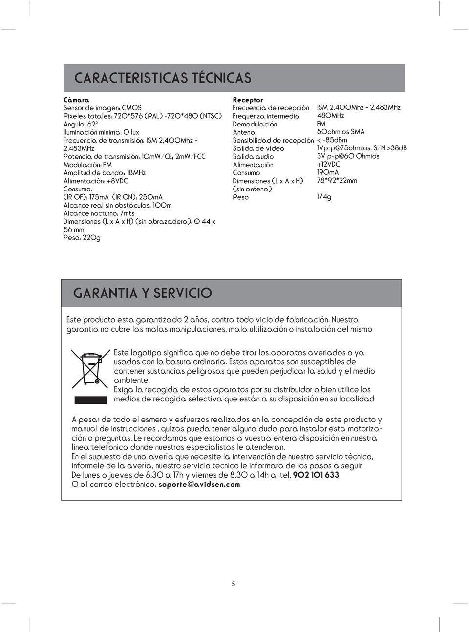 Dimensiones (L x A x H) (sin abrazadera): Ø 44 x 56 mm Peso: 220g Receptor Frecuencia de recepción ISM 2,400Mhz 2,483MHz Frequenza intermedia 480MHz Demodulación FM Antena 50ohmios SMA Sensibilidad